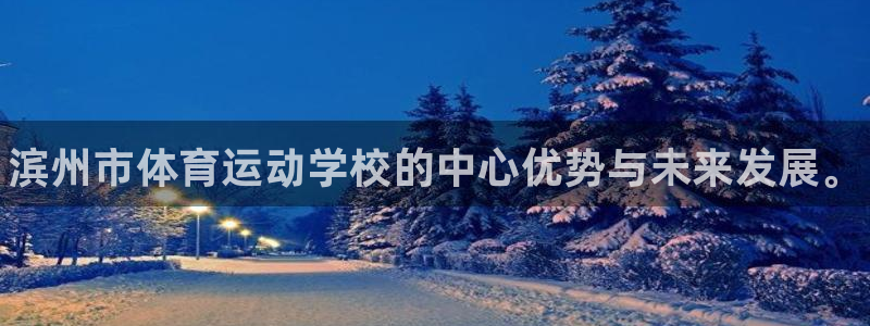 千亿国际官网下载招商：滨州市体育运动学校的中心优势与
