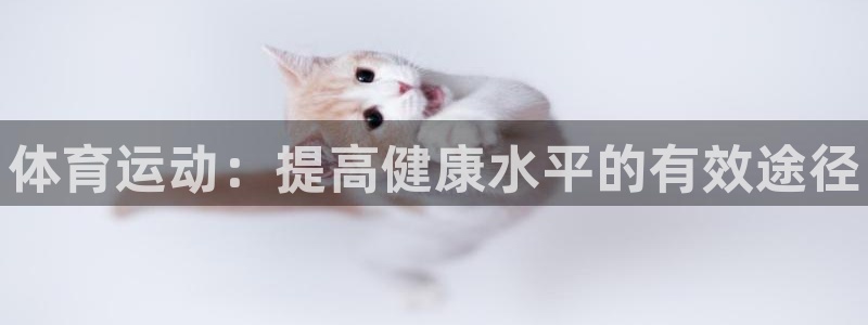 千亿国际官网下载平台注册：体育运动：提高健康水平的有效途径