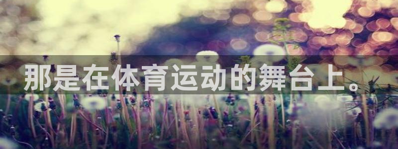 千亿国际官网下载联系电话：那是在体育运动的舞台上。