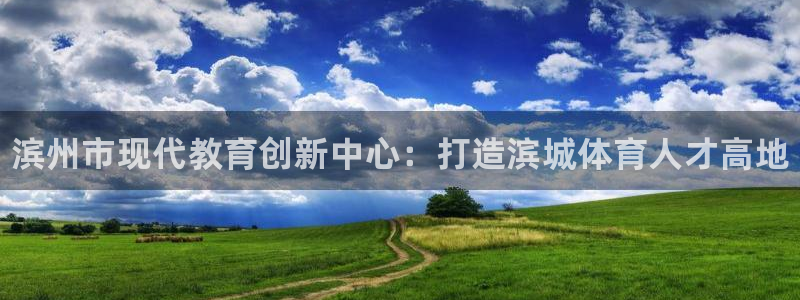 海南千亿国际官网下载发展怎么样：滨州市现代教育创新中