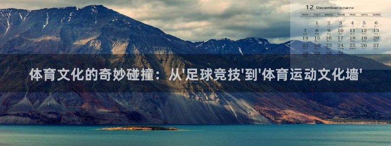 千亿国际官网下载招商电话是多少号码：体育文化的奇妙碰
