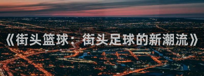 千亿国际官方正版app娱乐代理怎么样：《街头篮球：街