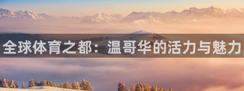 千亿国际官网下载招商：全球体育之都：温哥华的活力与魅力
